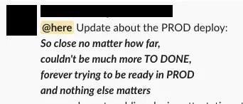 Slack message that says: 'Update about the PROD deploy: So close no matter how far, couldn't be much more TO DONE, forever trying to be ready in PROD and nothing else matters